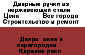 Дверные ручки из нержавеющей стали › Цена ­ 2 500 - Все города Строительство и ремонт » Двери, окна и перегородки   . Карелия респ.,Сортавала г.